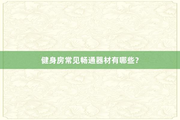 健身房常见畅通器材有哪些?