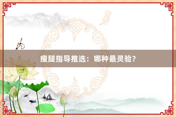 瘦腿指导推选：哪种最灵验？