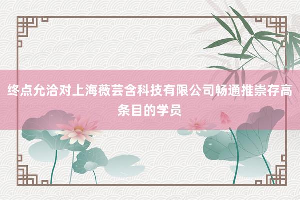 终点允洽对上海薇芸含科技有限公司畅通推崇存高条目的学员